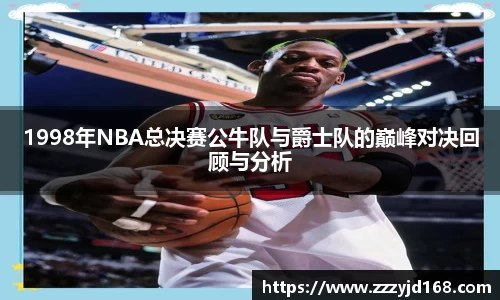 1998年NBA总决赛公牛队与爵士队的巅峰对决回顾与分析