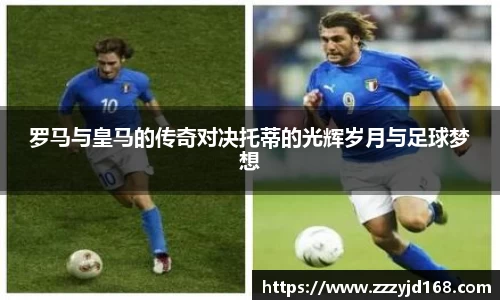 罗马与皇马的传奇对决托蒂的光辉岁月与足球梦想
