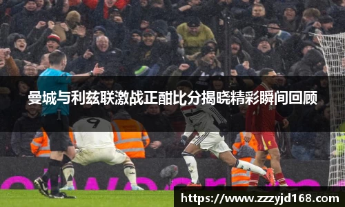 曼城与利兹联激战正酣比分揭晓精彩瞬间回顾